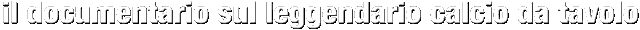 il documentario sul leggendario calcio da tavolo